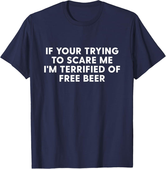 IF You're Trying to Scare ME, I'm Terrified of Free Beer T-Shirt - T-Shirt | Navy