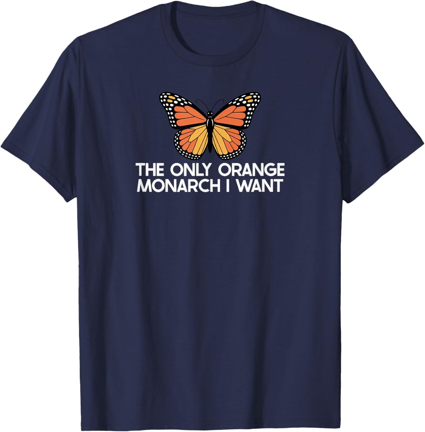 The Only Orange Monarch I Want Only Orange Monarch I Need T-Shirt - T-Shirt | Navy