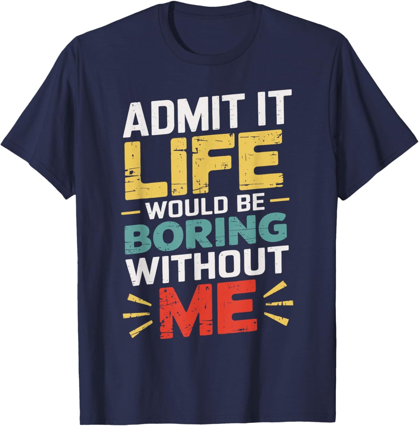 Admit It Life Would Be Boring Without Me Funny Sarcastic T-Shirt - T-Shirt | Navy