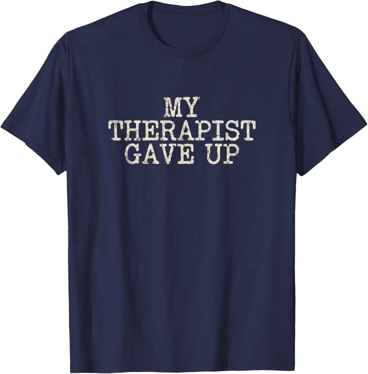 My Therapist Gave Up Dark Humor Lover Funny Joke T-Shirt - T-Shirt | Navy