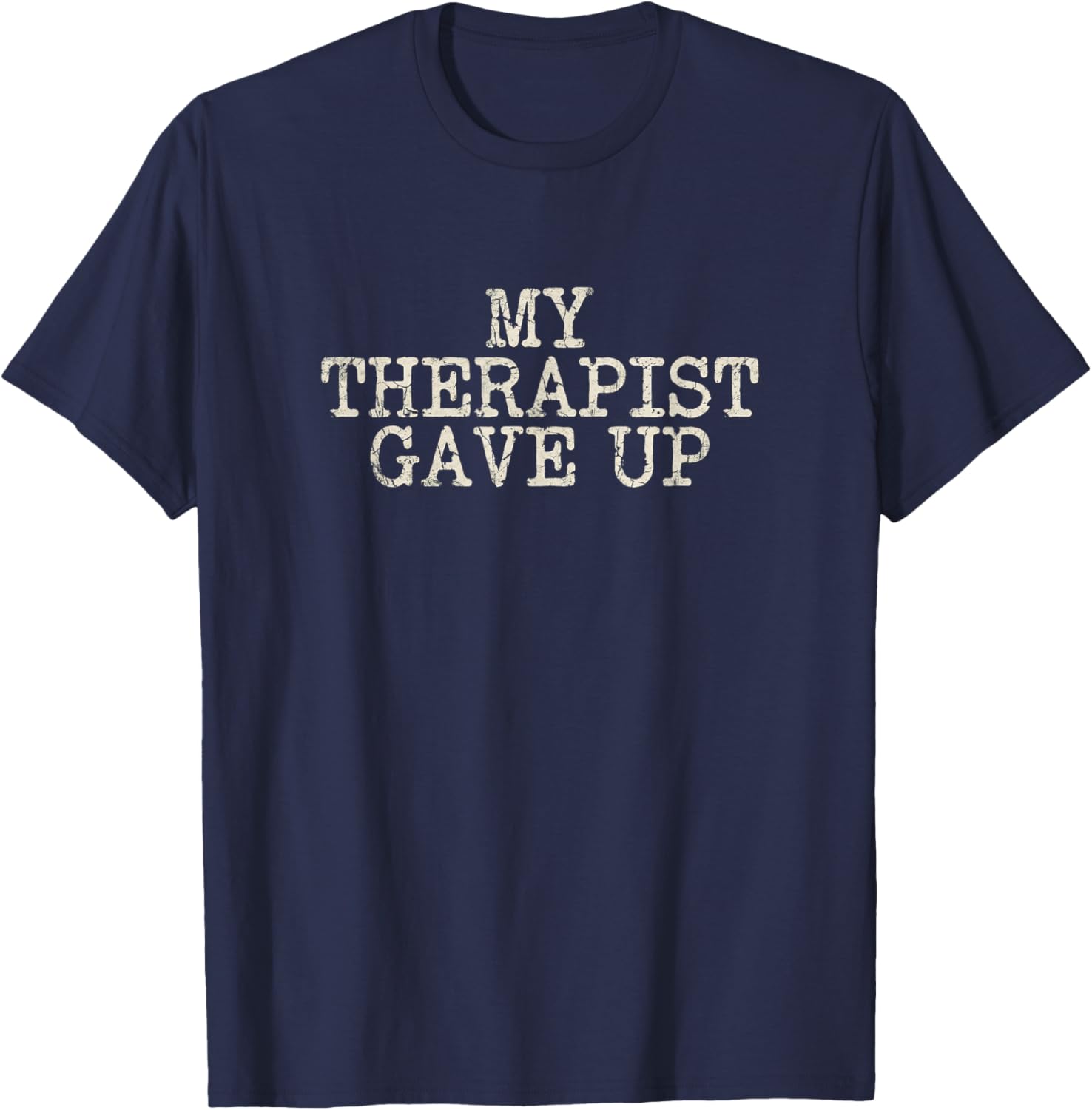 My Therapist Gave Up Dark Humor Lover Funny Joke T-Shirt - T-Shirt | Navy