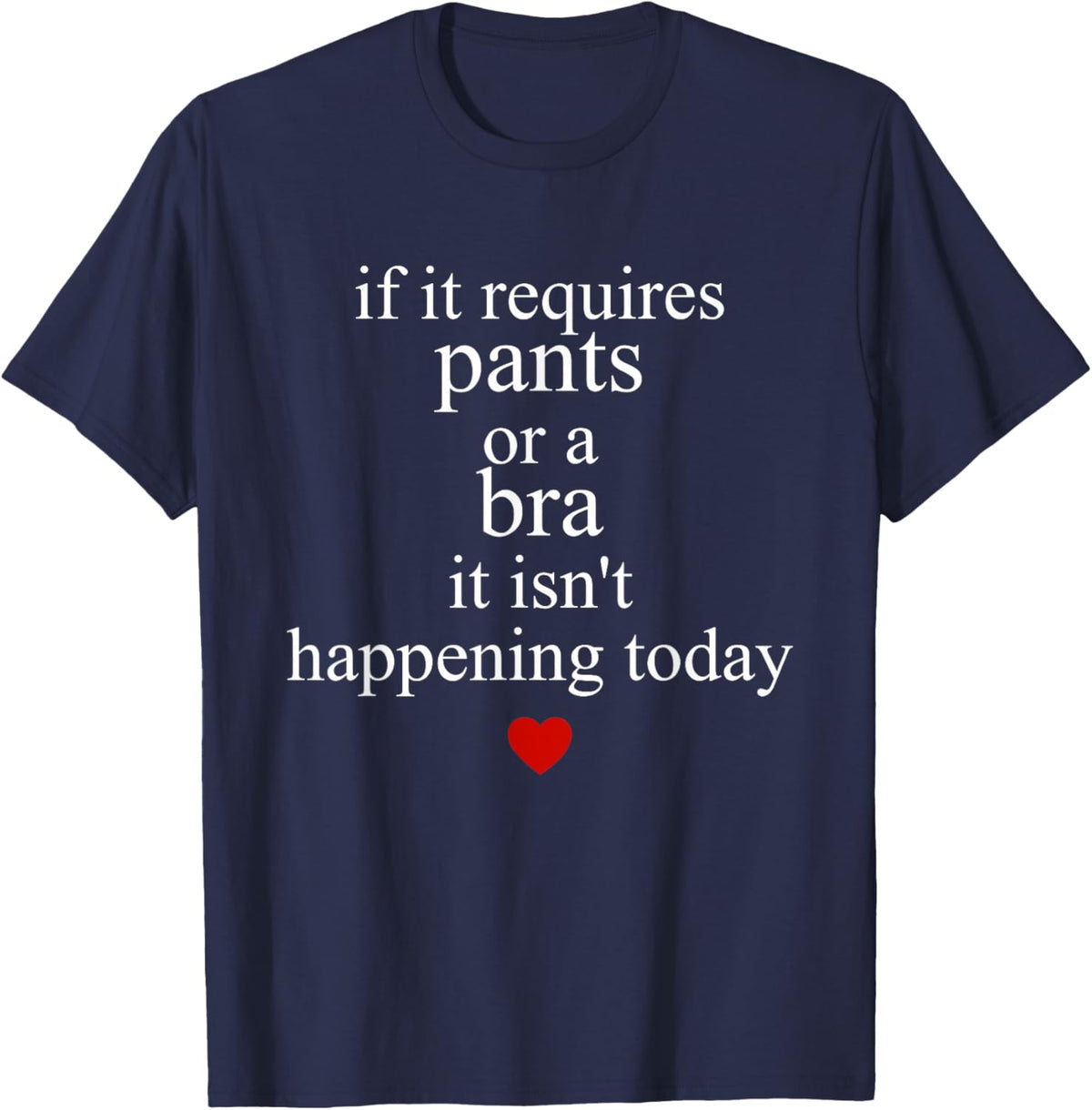 If It Requires Pants Or A Bra It Isn't Happening to Day T-Shirt - T-Shirt | Navy