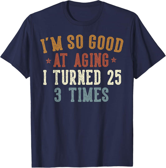 Im So Good at Aging I Turned 25 3 Times 75-Year-Old Birthday T-Shirt - T-Shirt | Navy
