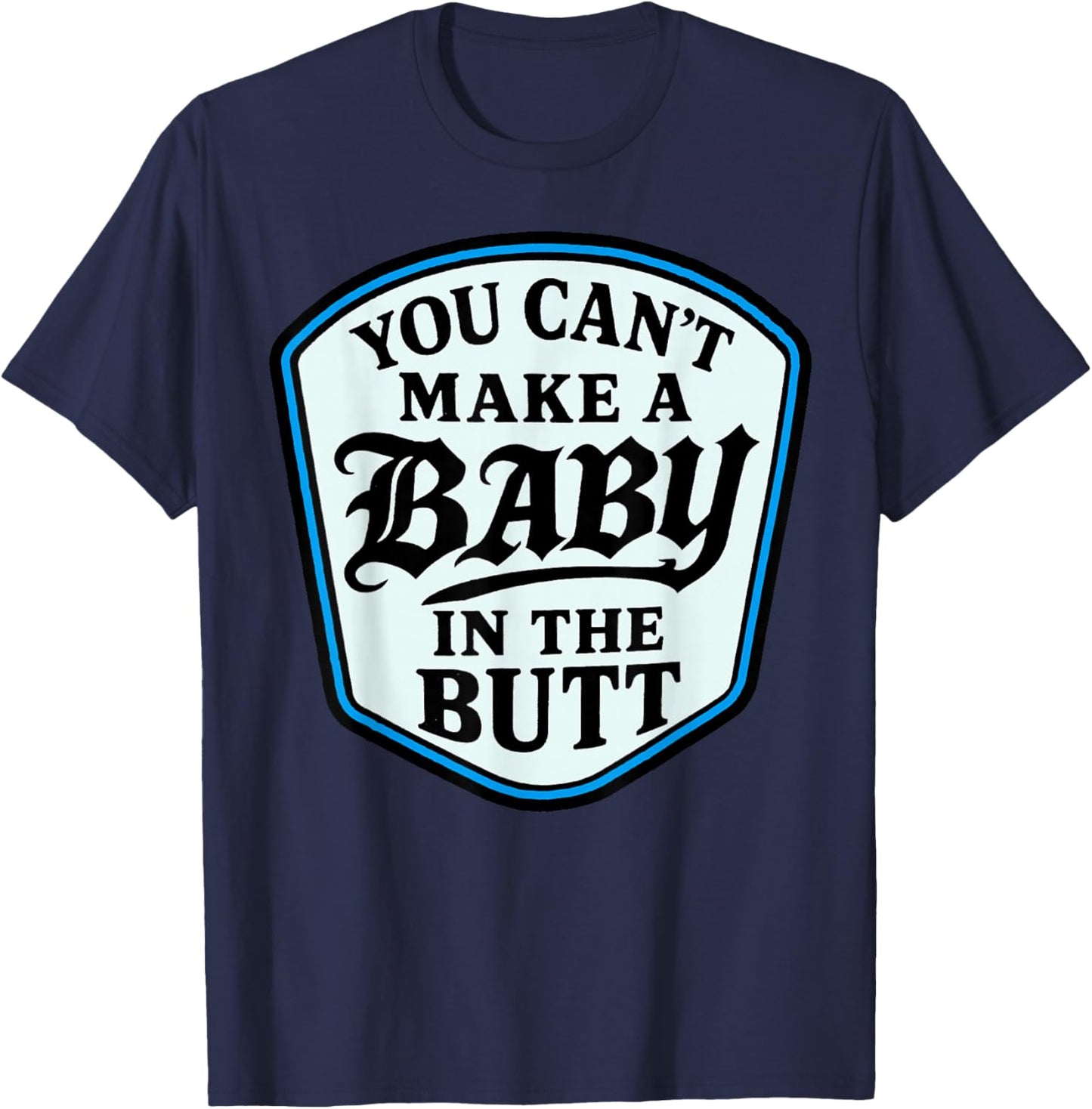 You Can’t Make A Baby in The Butt Adult Humor Quote T-Shirt - T-Shirt | Navy