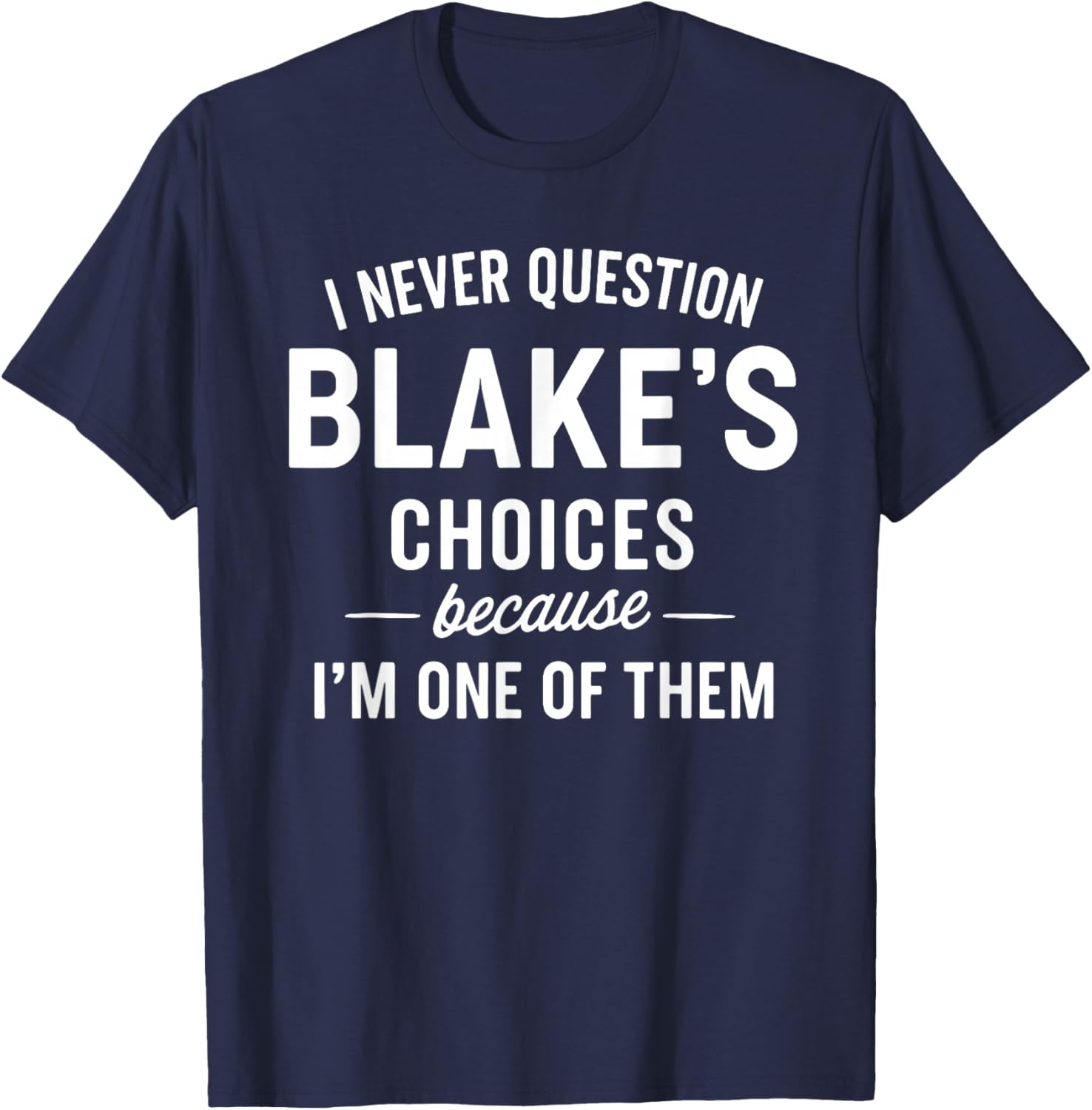 I Never Question Blake's Choices Because I'm One of Them T-Shirt - T-Shirt | Navy