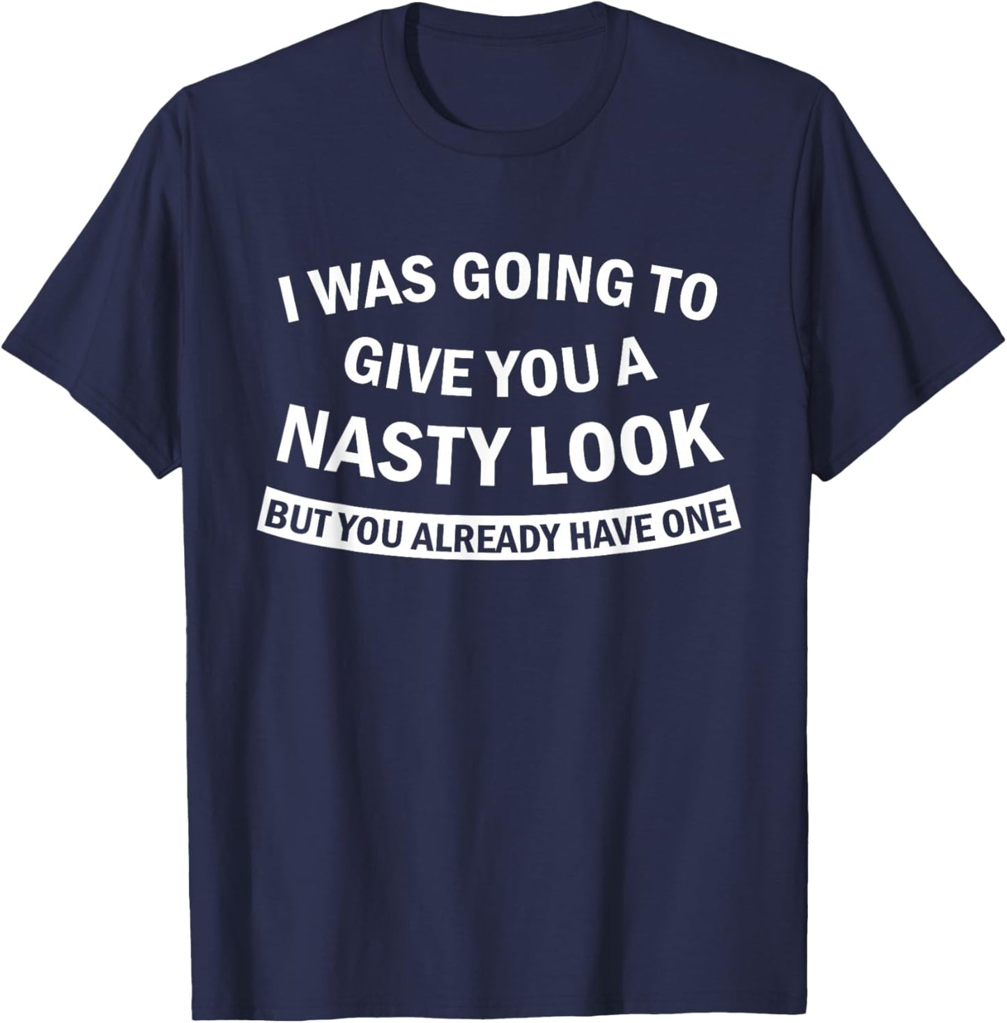 I was Going to Give You A Nasty Look But You Already Have T-Shirt - T-Shirt | Navy