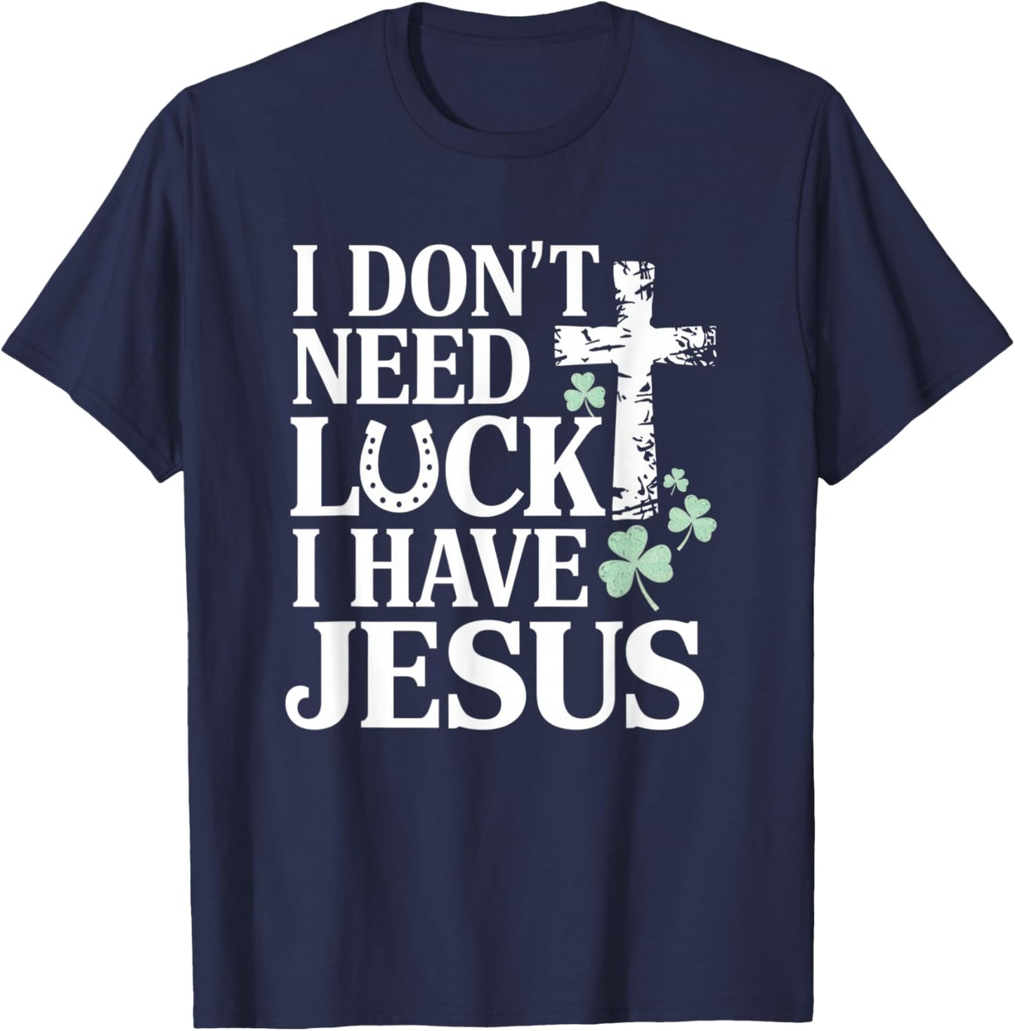 Don't Need Luck I Have Jesus St. Patrick's Day Christian God T-Shirt - T-Shirt | Navy