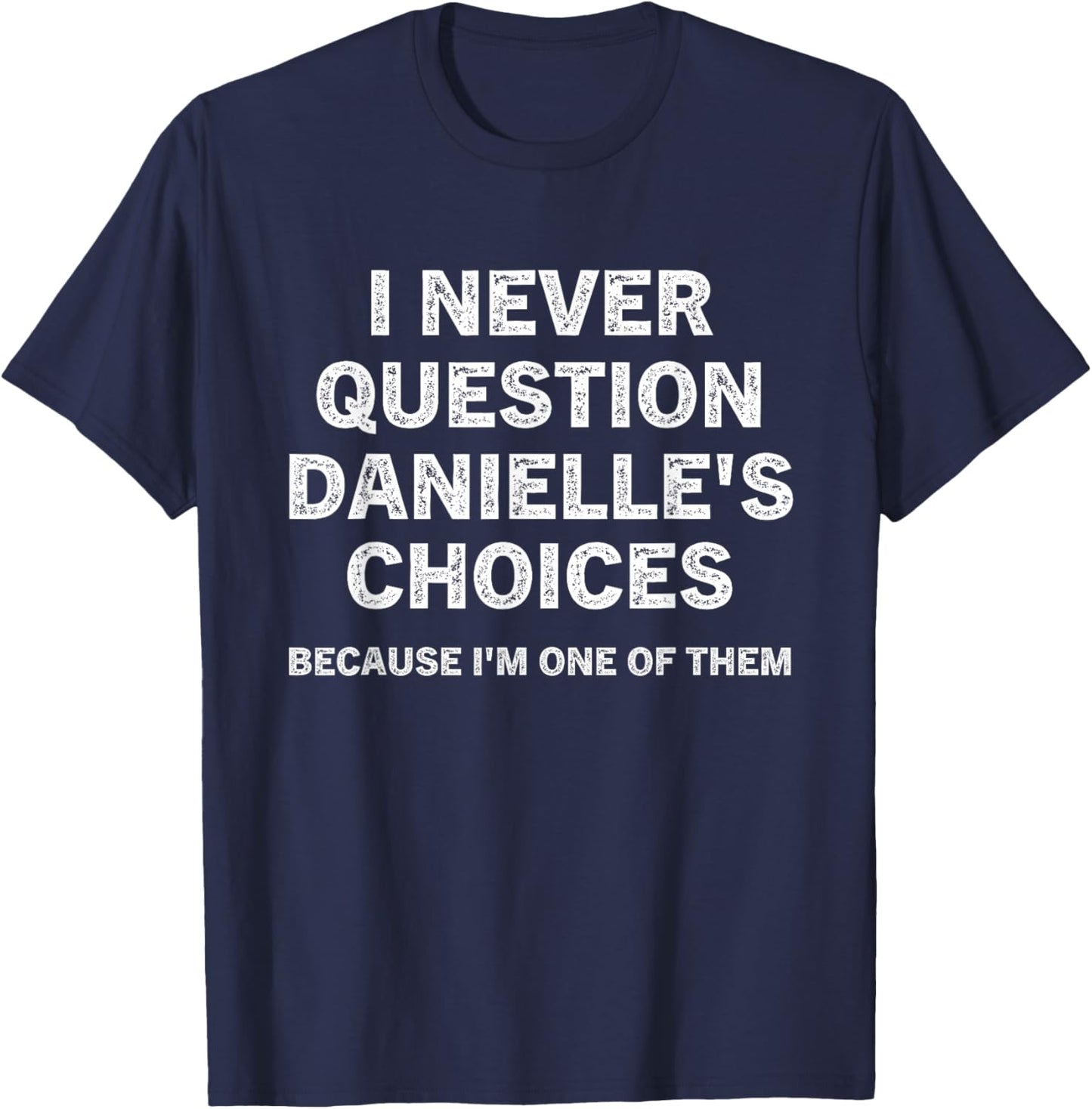 I Never Question Danielle's Choices Because I'm One of Them T-Shirt - T-Shirt | Navy