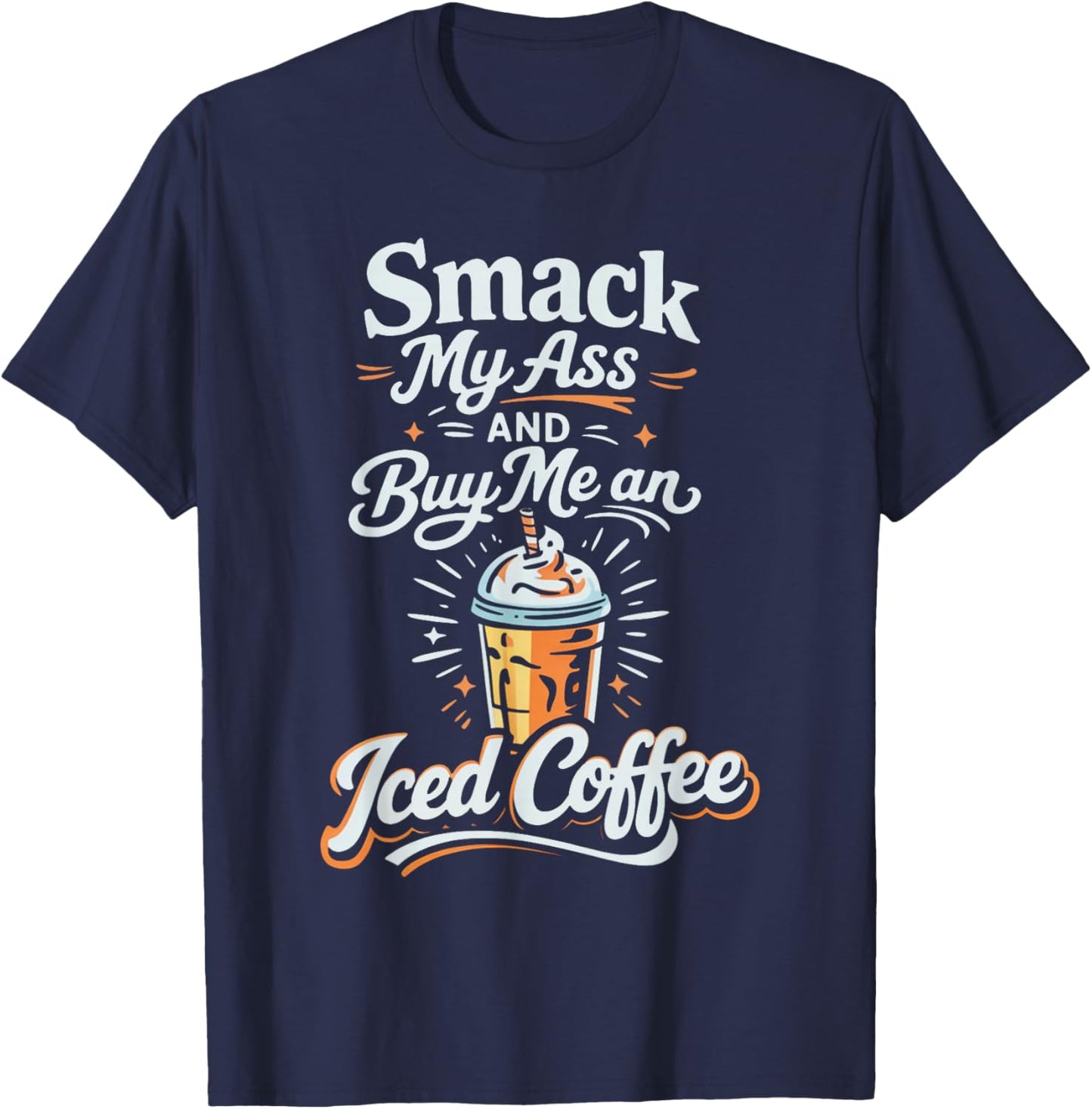Smack My Ass and Buy Me an Iced Coffee T-Shirt - T-Shirt | Navy