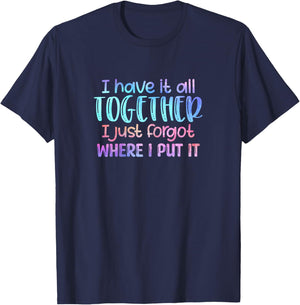 I Have It All Together I Just Forgot Where I Put It Funny T-Shirt - T-Shirt | Navy