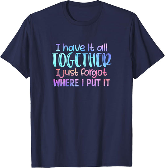 I Have It All Together I Just Forgot Where I Put It Funny T-Shirt - T-Shirt | Navy