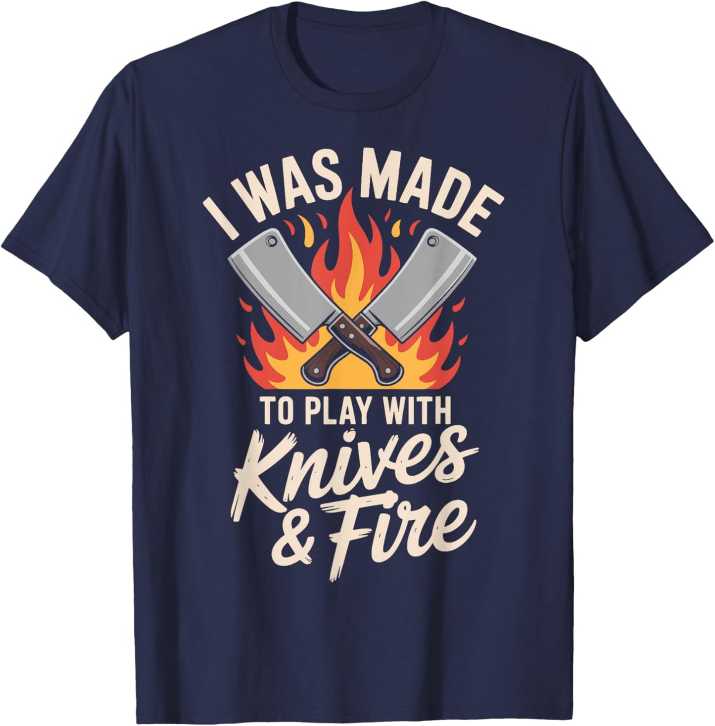 I was Made to Play with Knives and Fire T-Shirt - T-Shirt | Navy