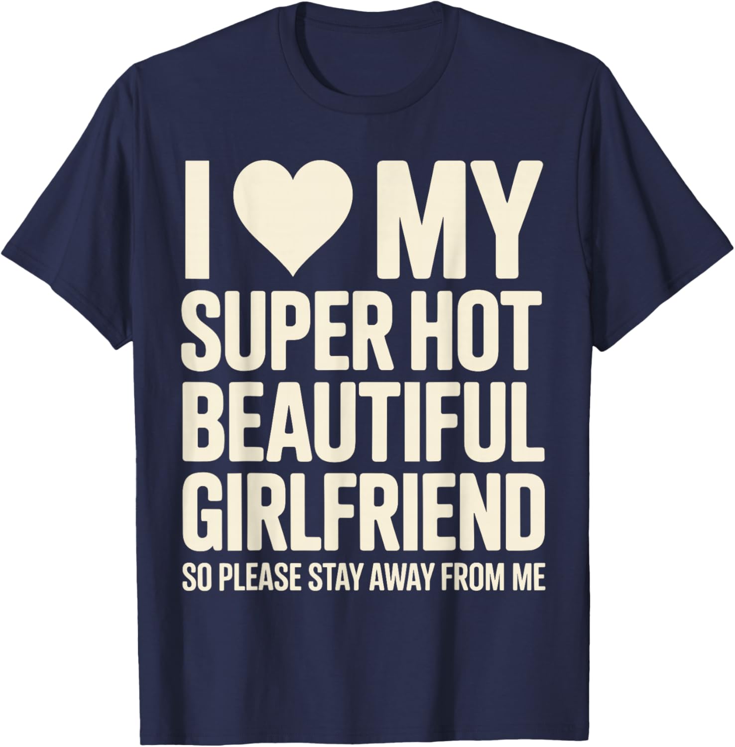 I Love My Super Hot Beautiful Girlfriend So Please Stay Away T-Shirt - T-Shirt | Navy
