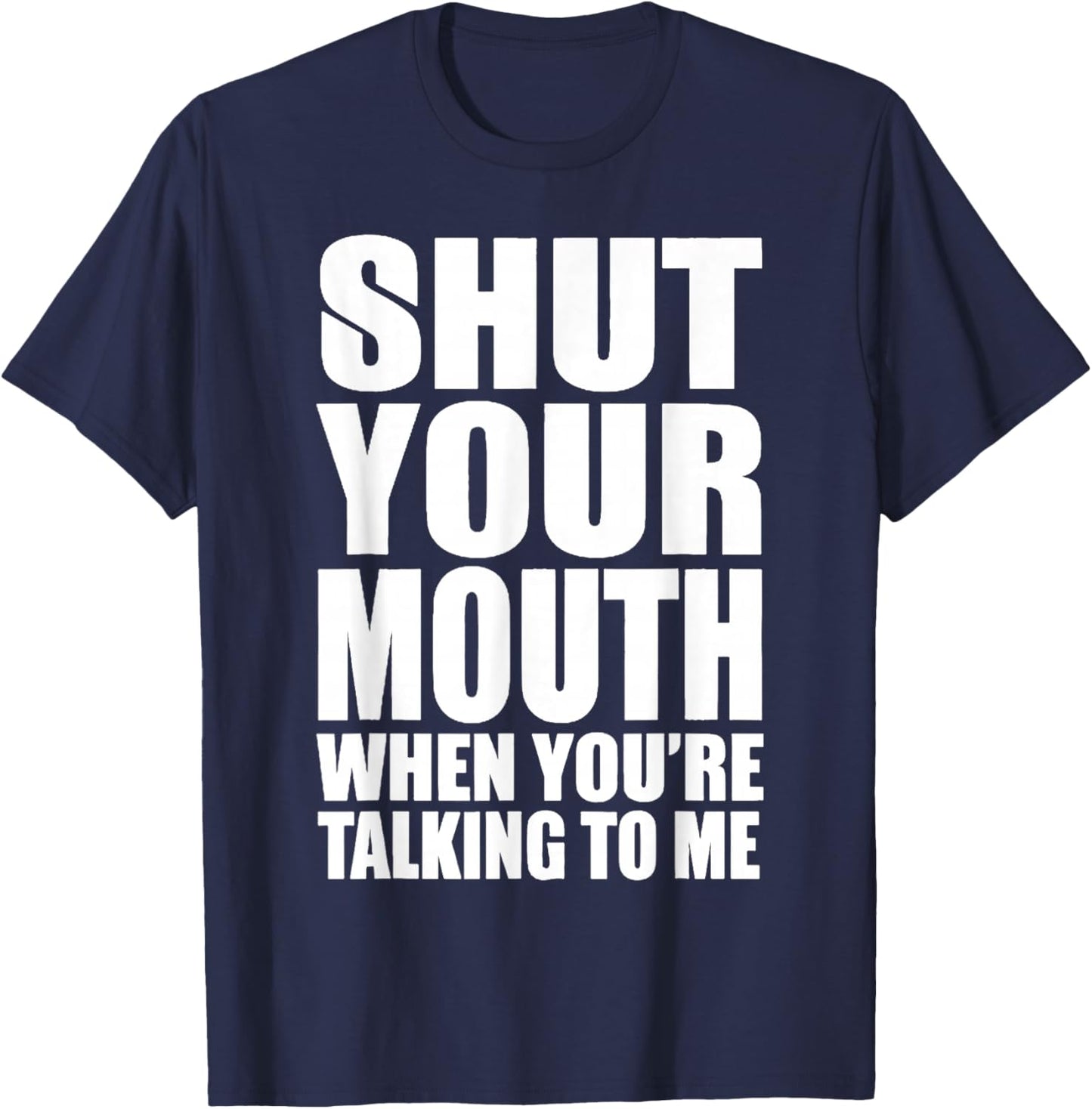 Basic Quote Shut Your Mouth When You're Talking to Me Funny T-Shirt - T-Shirt | Navy