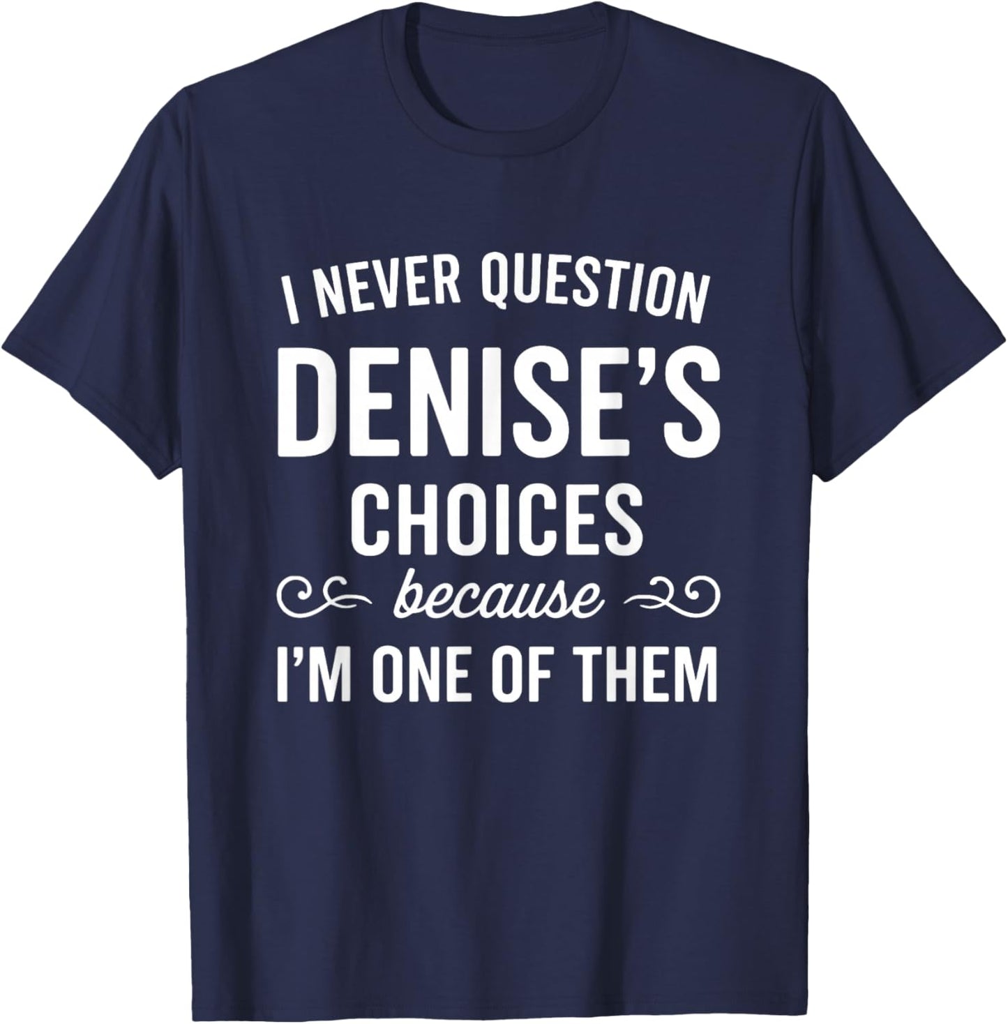 I Never Question DENISE's Choices Because I'm One of Them T-Shirt - T-Shirt | Navy