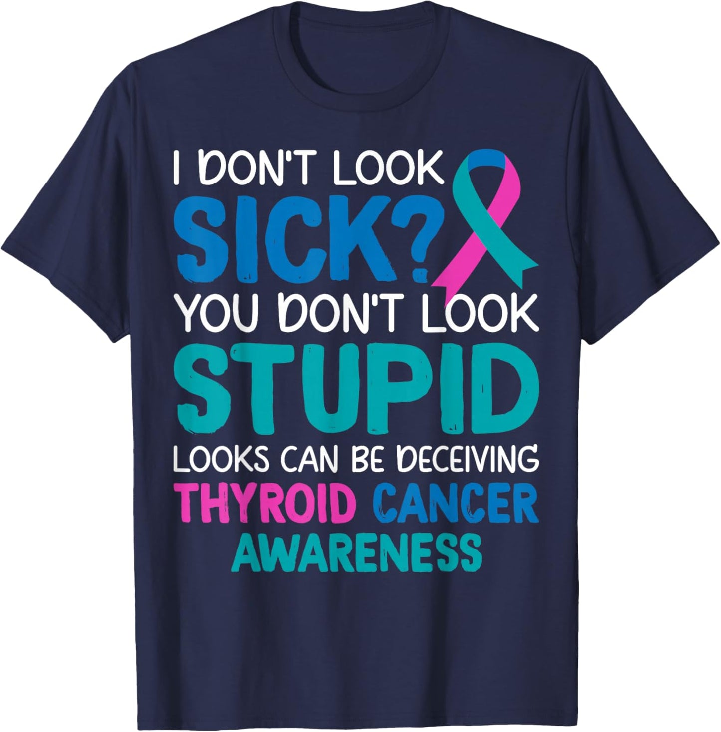 I Don't Look Sick You Don't Look Stupid - Thyroid Cancer T-Shirt - T-Shirt | Navy