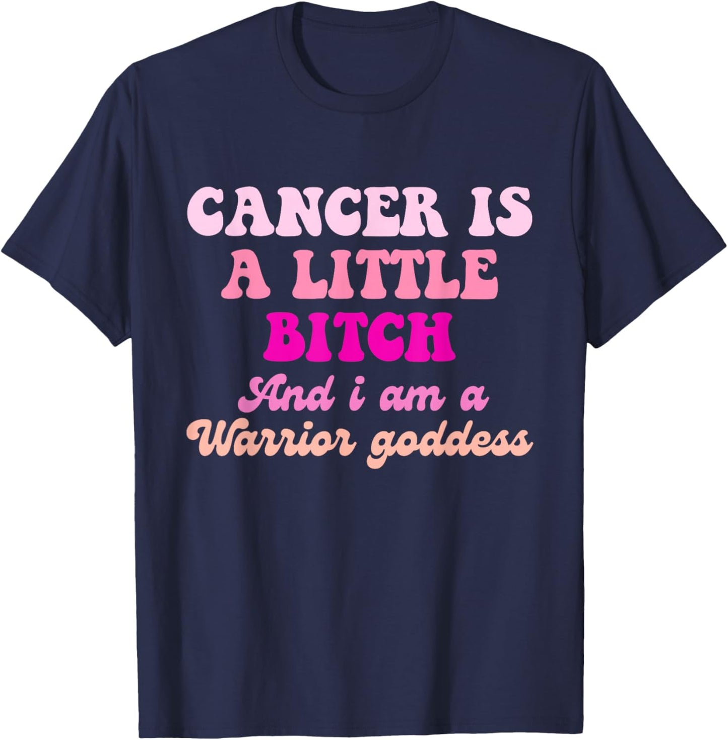 Cancer is A Little Bitch and I Am A Warrior Goddess T-Shirt - T-Shirt | Navy