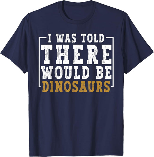 Dinosaur Lovers I was Told There Would Be Dinosaurs Humor T-Shirt - T-Shirt | Navy