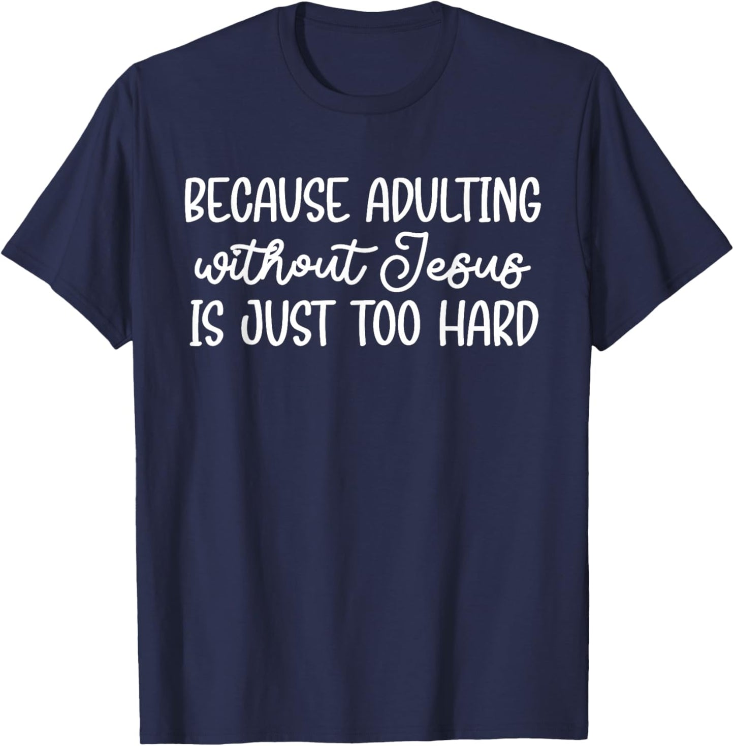 Because Adulting Without Jesus is Just Too Hard Christian T-Shirt - T-Shirt | Navy