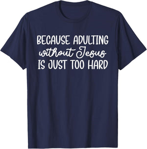 Because Adulting Without Jesus is Just Too Hard Christian T-Shirt - T-Shirt | Navy