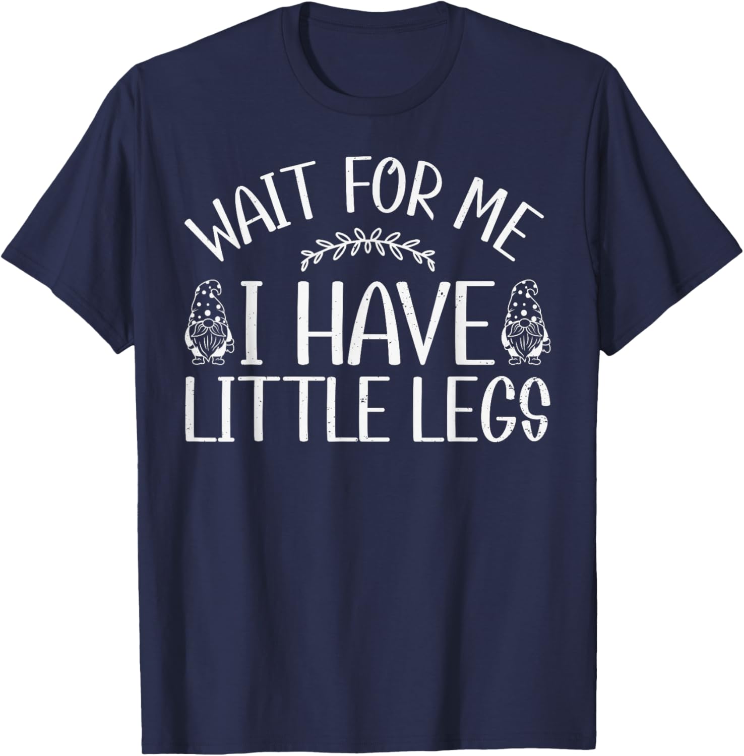 Funny Gnome Short Legs Meme Wait for Me I Have Little Legs T-Shirt - T-Shirt | Navy