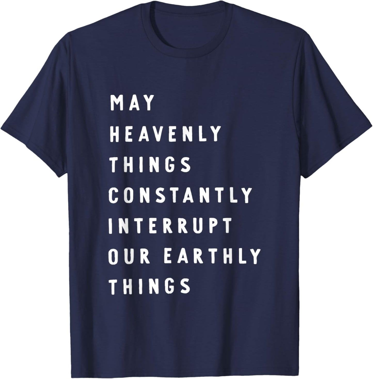 May Heavenly Things Constantly Interrupt Our Earthly Things T-Shirt - T-Shirt | Navy