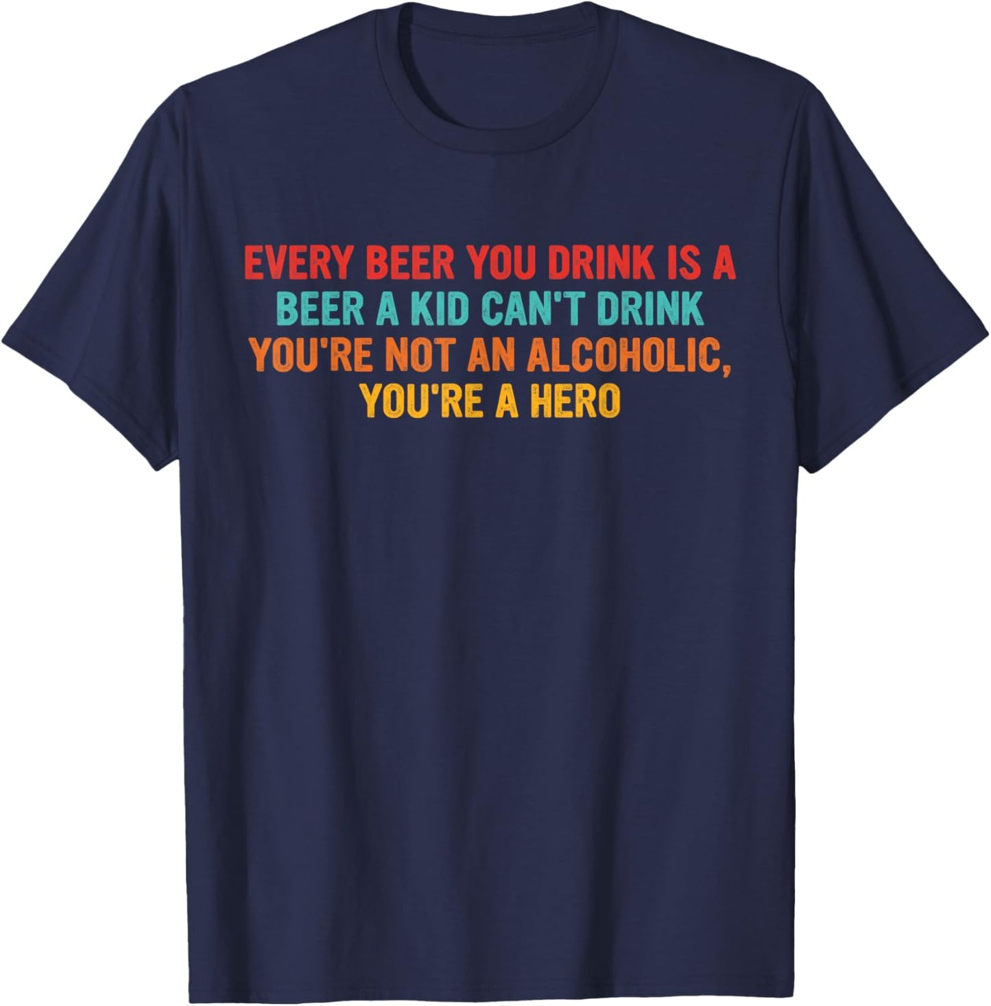 Beer You Drink is A Beer A Kid Can't Drink Not an Alcoholic T-Shirt - T-Shirt | Navy