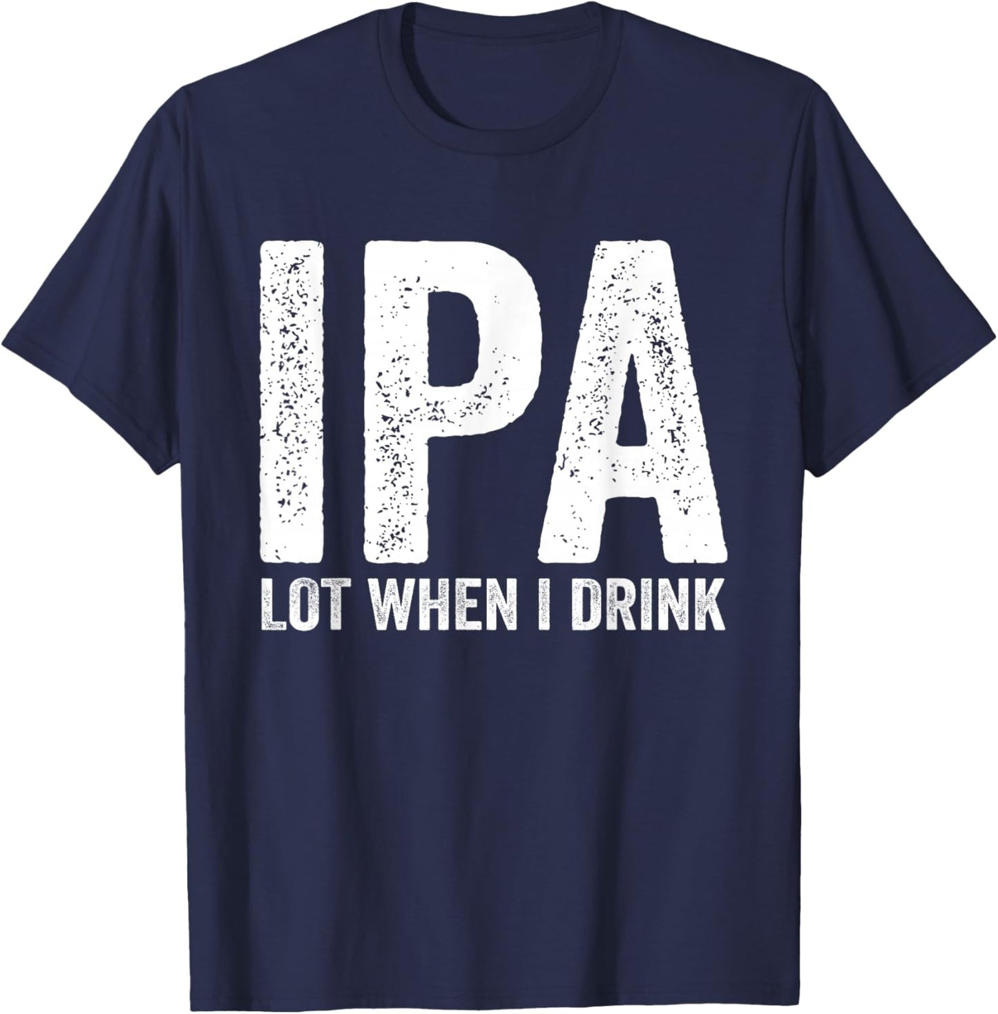 IPA Lot When I Drink Funny Beer Pun Drinker Drinking Lover T-Shirt - T-Shirt | Navy