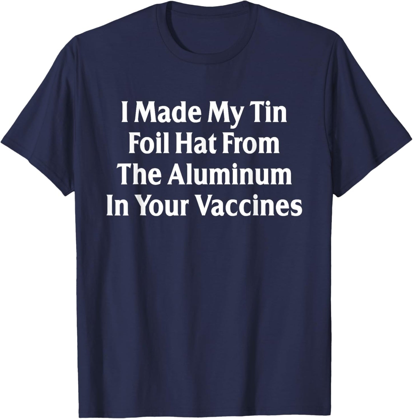 I Made My Tin Foil Hat from The Aluminum in Your Vaccines T-Shirt - T-Shirt | Navy