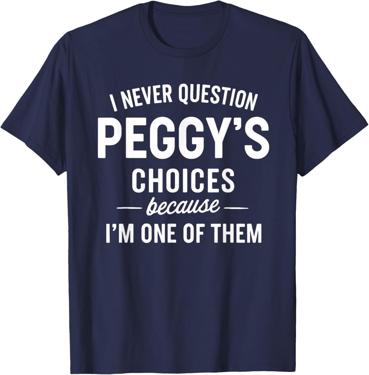 I Never Question PEGGY'S Choices Because I'm One of Them T-Shirt - T-Shirt | Navy