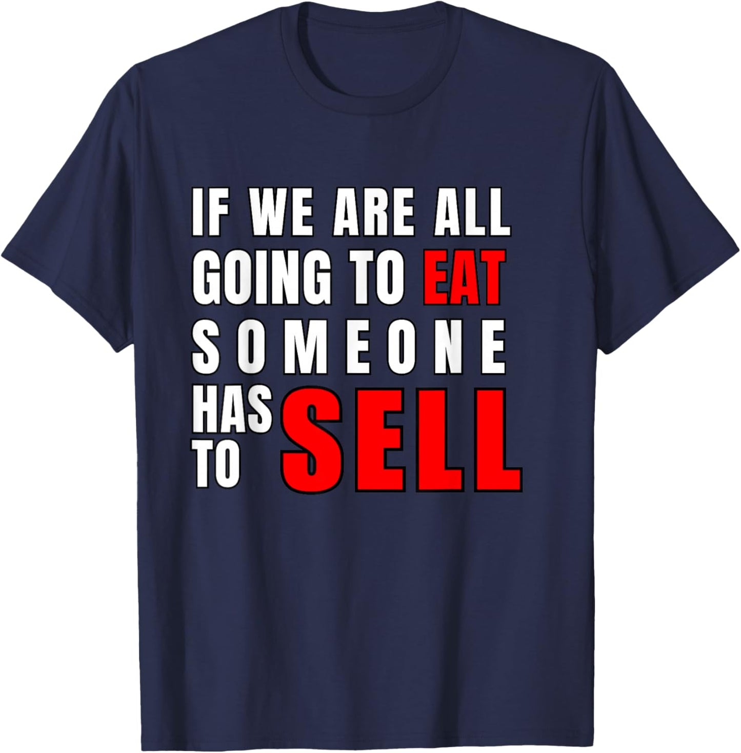 If We are All Going to Eat Someone Has to Sell T-Shirt - T-Shirt | Navy