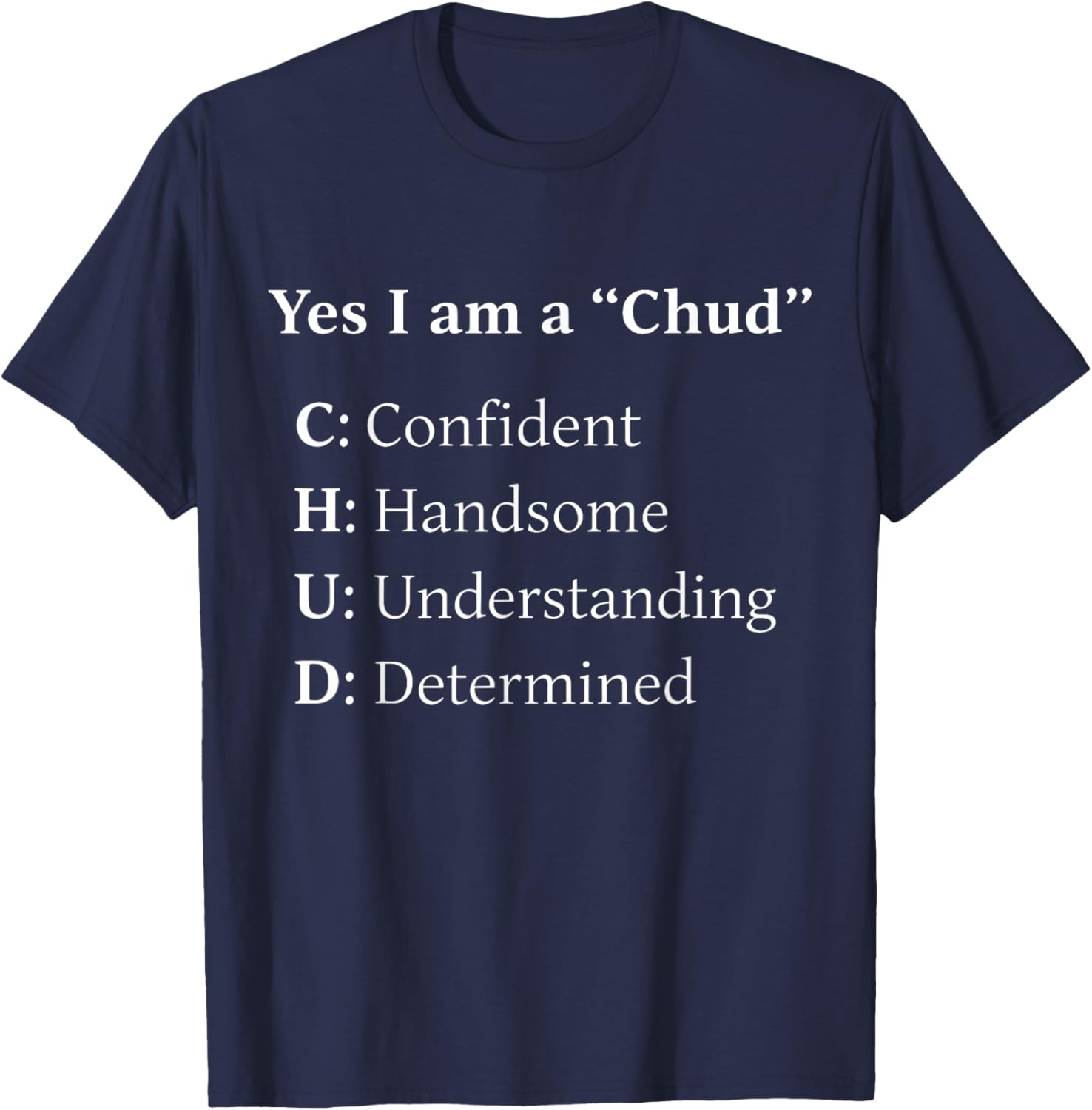 Yes I Am A Chud Confident Handsome Understanding Determined T-Shirt - T-Shirt | Navy