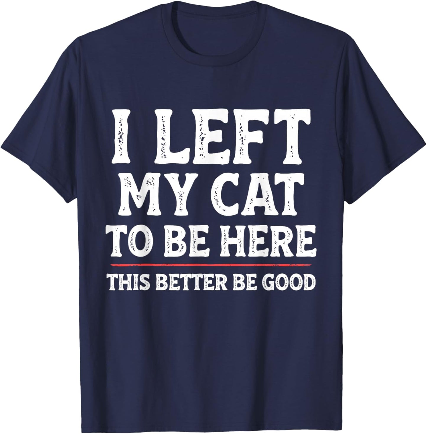 I Left My Cat to Be Here Funny Cat Dad Mom T-Shirt - T-Shirt | Navy