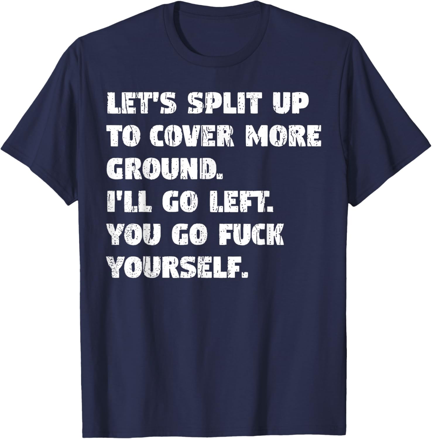 Let's Split Up to Cover Ground I'll Go Left You Go Fuck Your T-Shirt - T-Shirt | Navy
