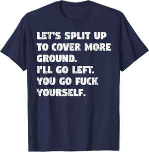 Let's Split Up to Cover Ground I'll Go Left You Go Fuck Your T-Shirt - T-Shirt | Navy