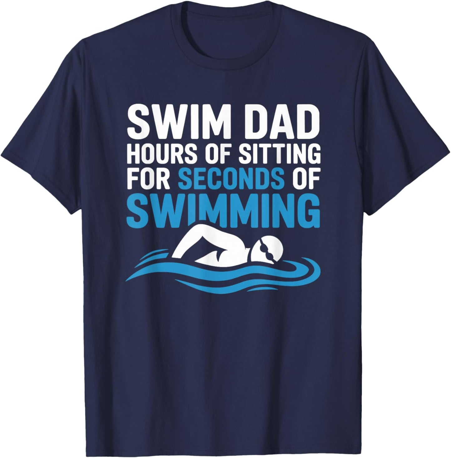 Swim Dad Hours of Sitting for Seconds of Swimming T-Shirt - T-Shirt | Navy