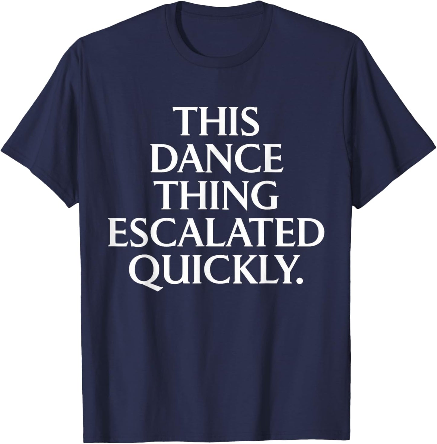 Funny Dance Quote This Dance Thing Escalated Quickly T-Shirt - T-Shirt | Navy
