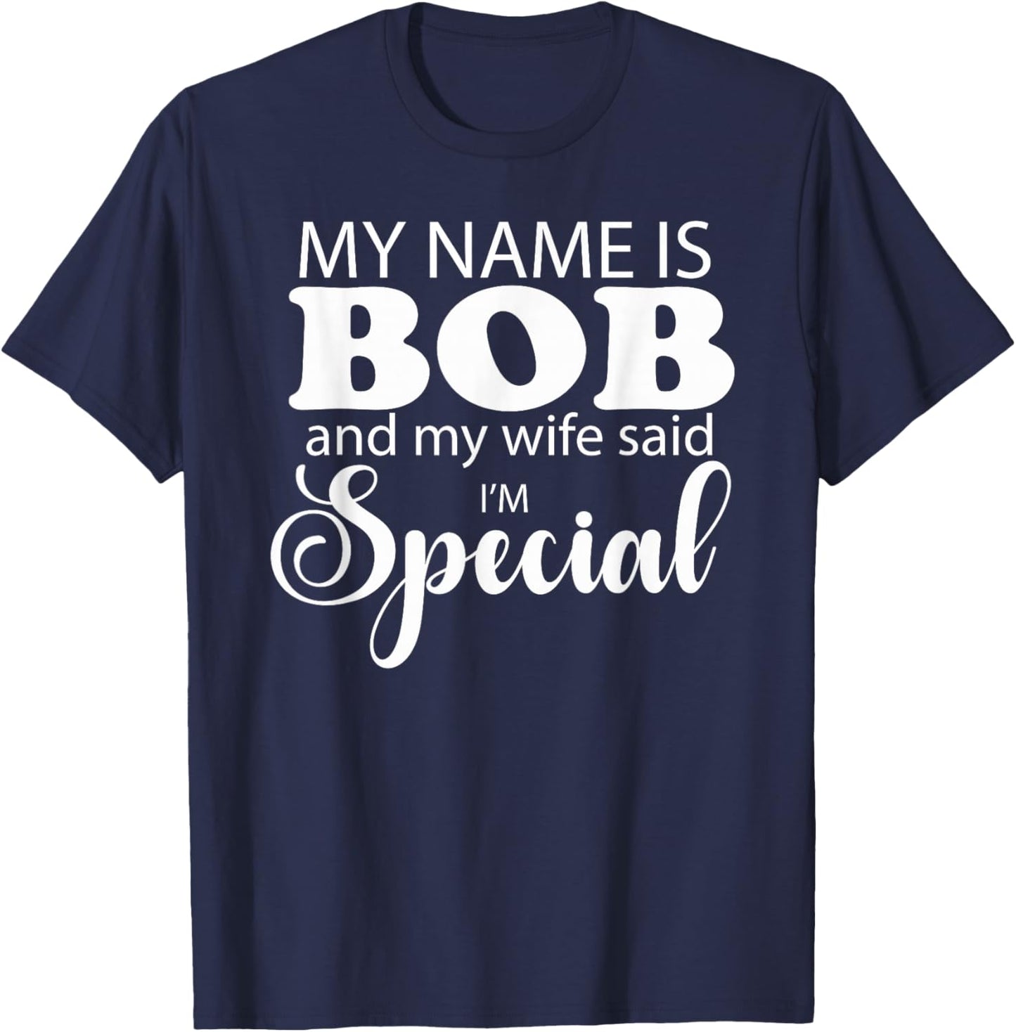 I am Bob and My Wife Said I Am Special Funny Name Bob Design T-Shirt - T-Shirt | Navy