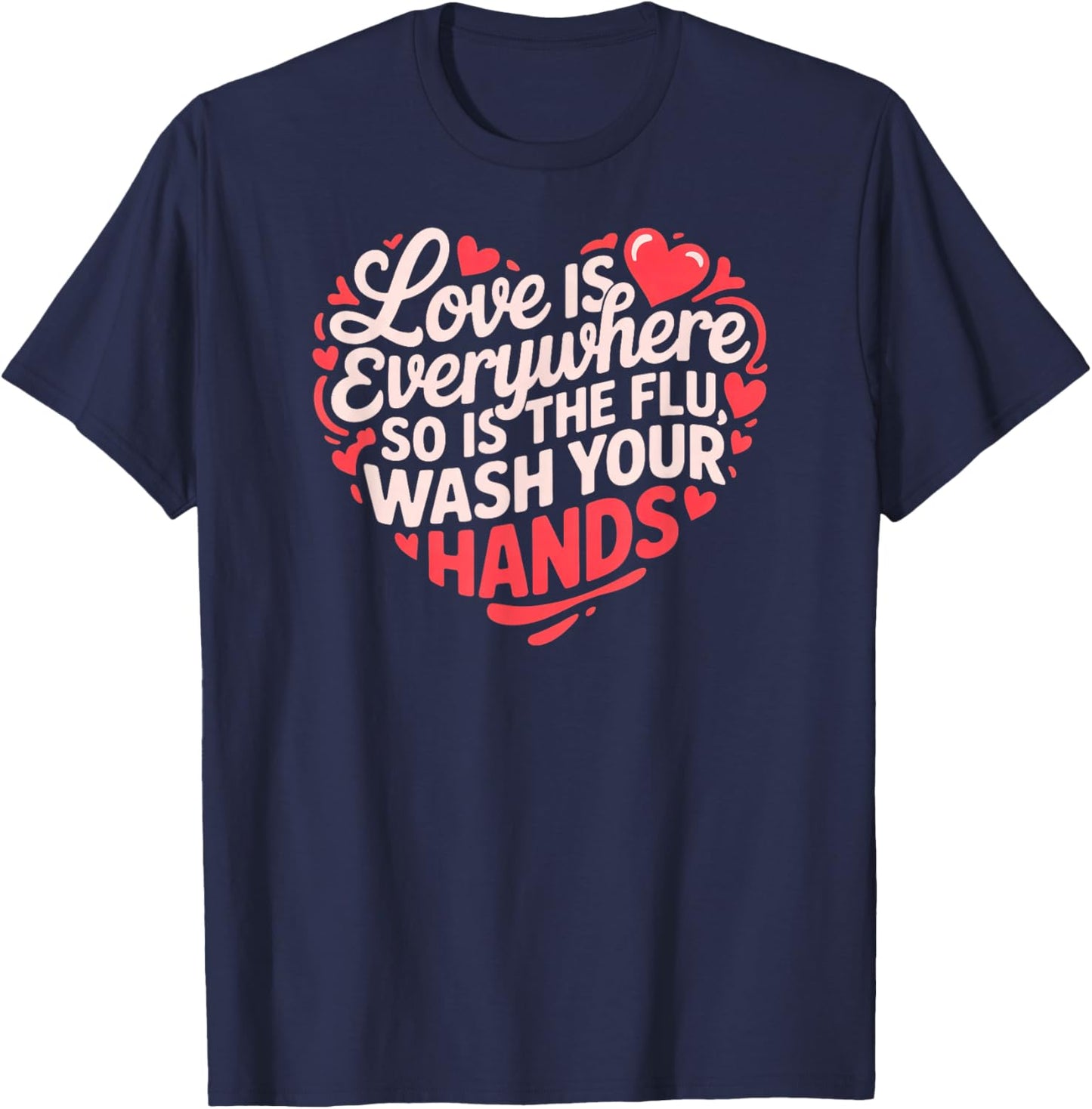Funny Nurse Love is Everywhere So is The Flu Wash Your Hands T-Shirt - T-Shirt | Navy