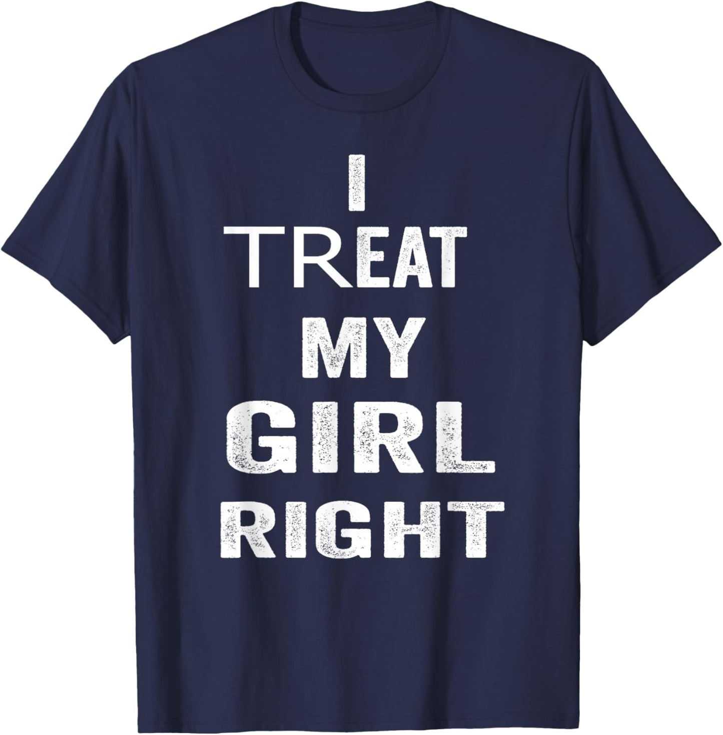 I Treat My Girl Right Bold White Quote T-Shirt - T-Shirt | Navy