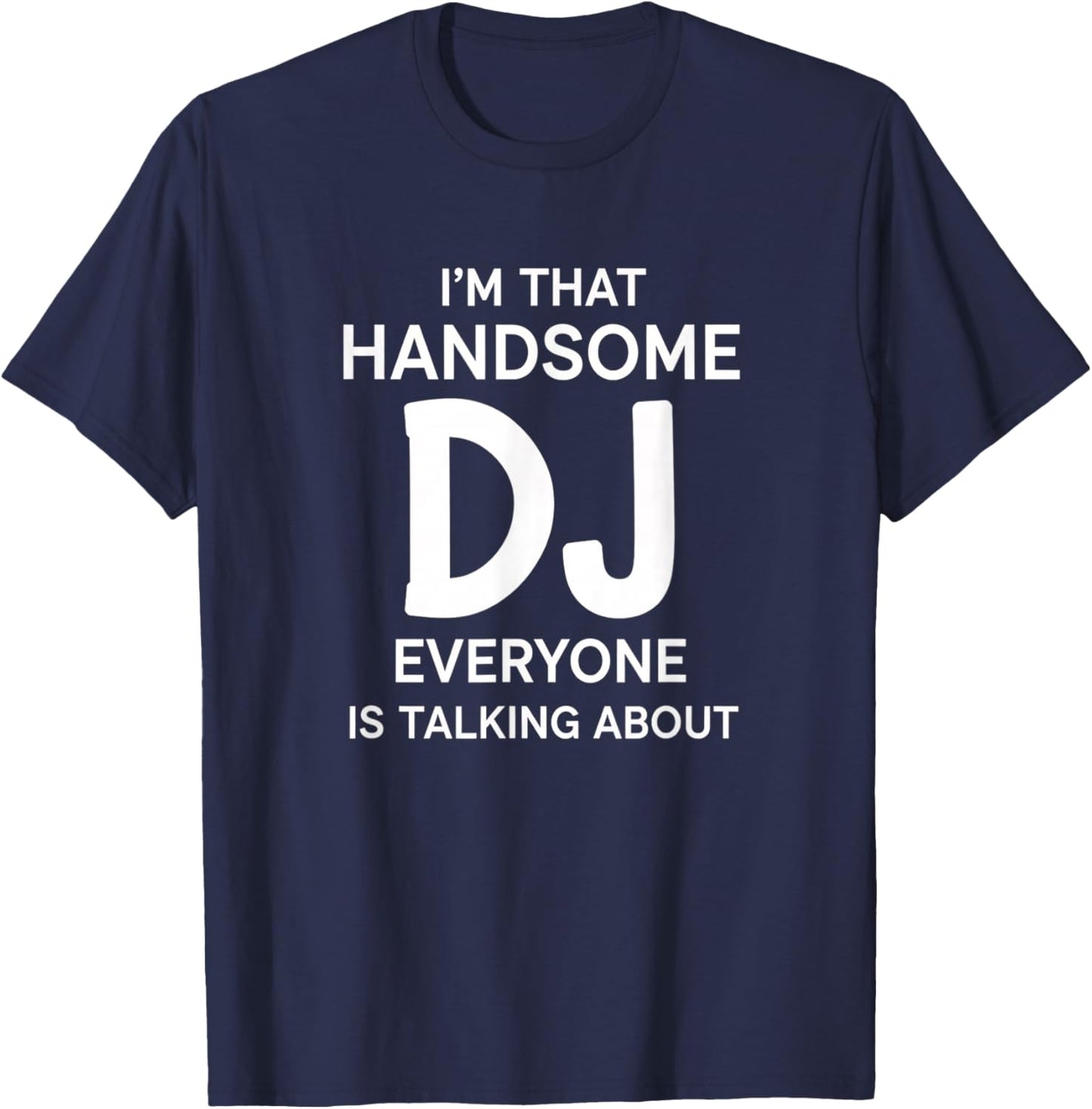 I'm that Handsome Dj Everyone is Talking About Funny Dj T-Shirt - T-Shirt | Navy