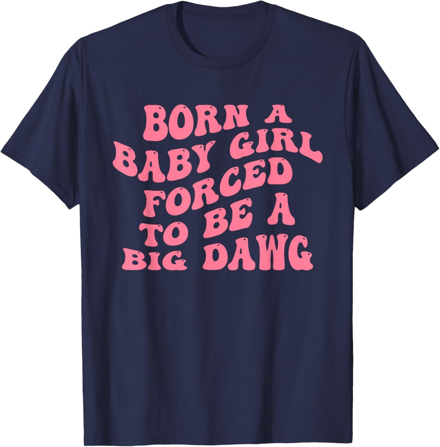 Born A Baby Girl Forced to Be A Big Dawg Funny Quote T-Shirt - T-Shirt | Navy