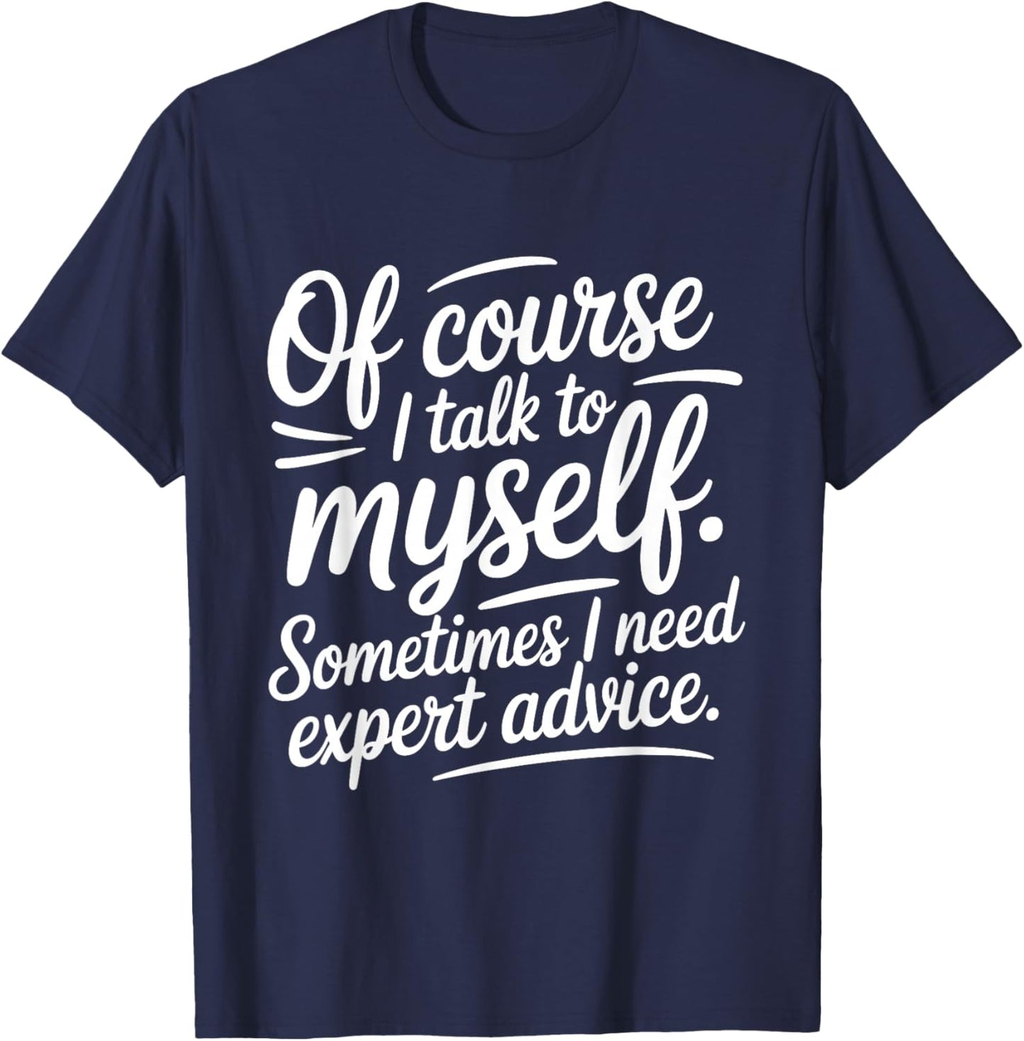 of Course I Talk to Myself Sometimes I Need Expert Advice T-Shirt - T-Shirt | Navy