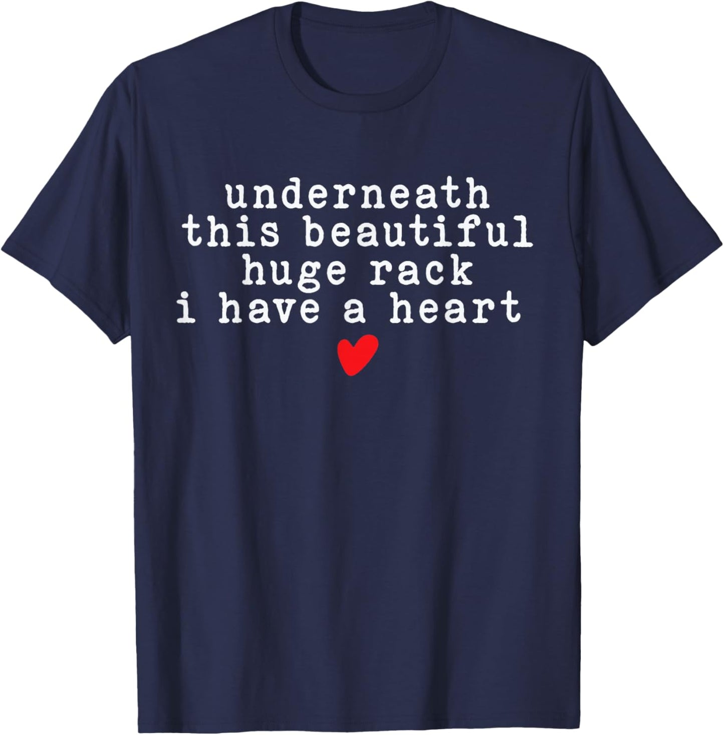Underneath This Beautiful Huge Rack I Have A Heart Funny T-Shirt - T-Shirt | Navy
