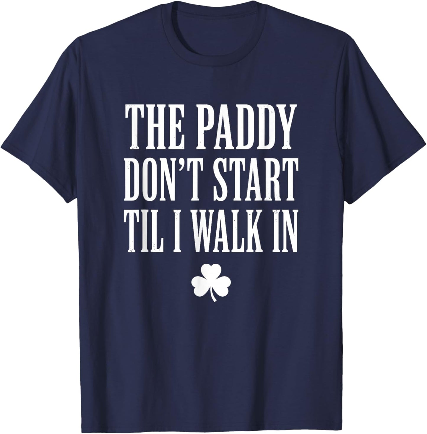 The Paddy Don't Start Til I Walk in St Patricks Day T-Shirt - T-Shirt | Navy