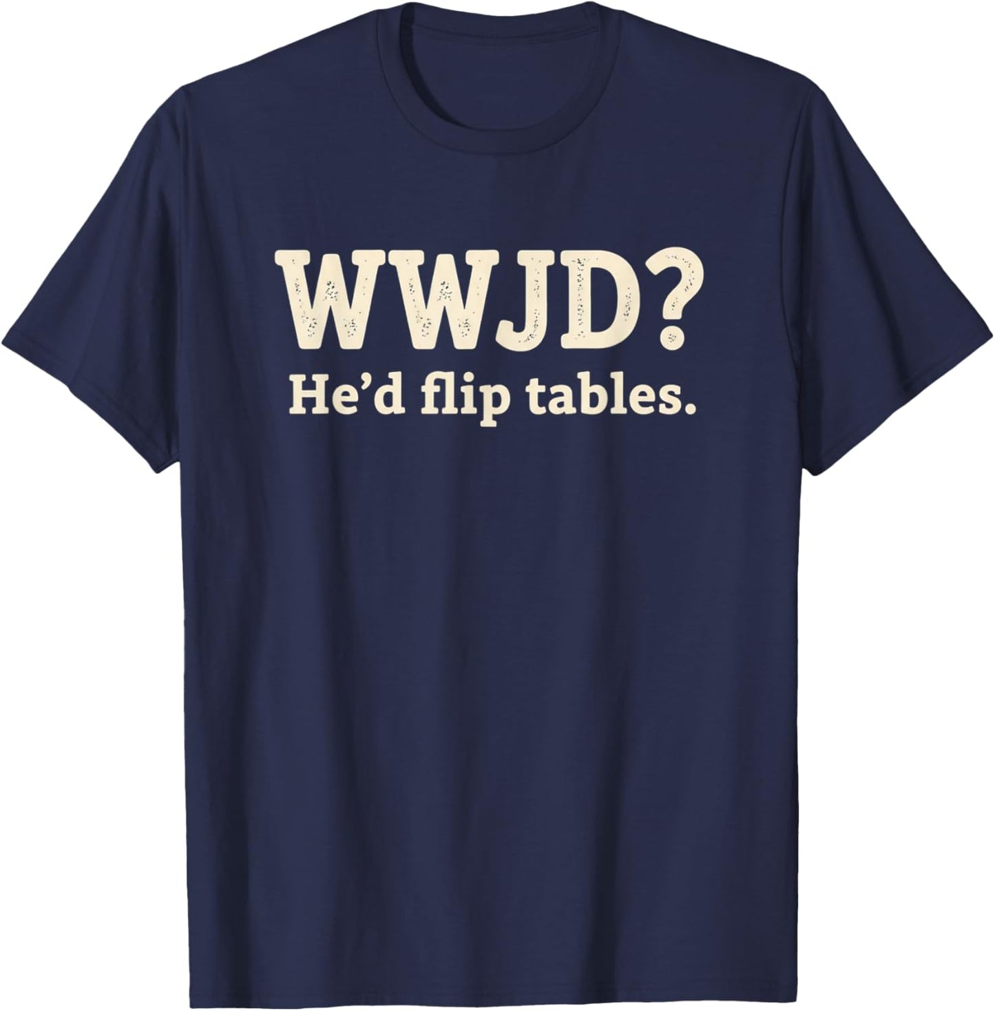 Christian WWJD He'd Flip Tables - Funny Christian Humor SARC T-Shirt - T-Shirt | Navy