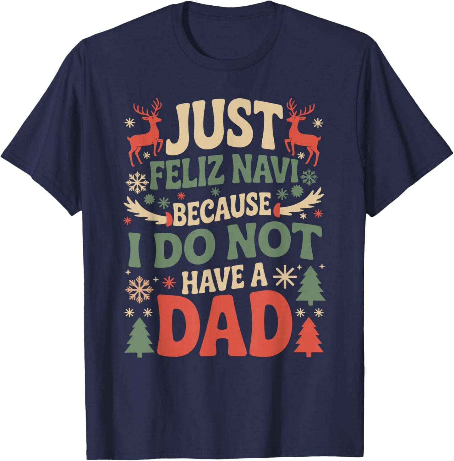 Just Feliz Navi Because I Do Not Have A Dad Christmas Ugly T-Shirt - T-Shirt | Navy