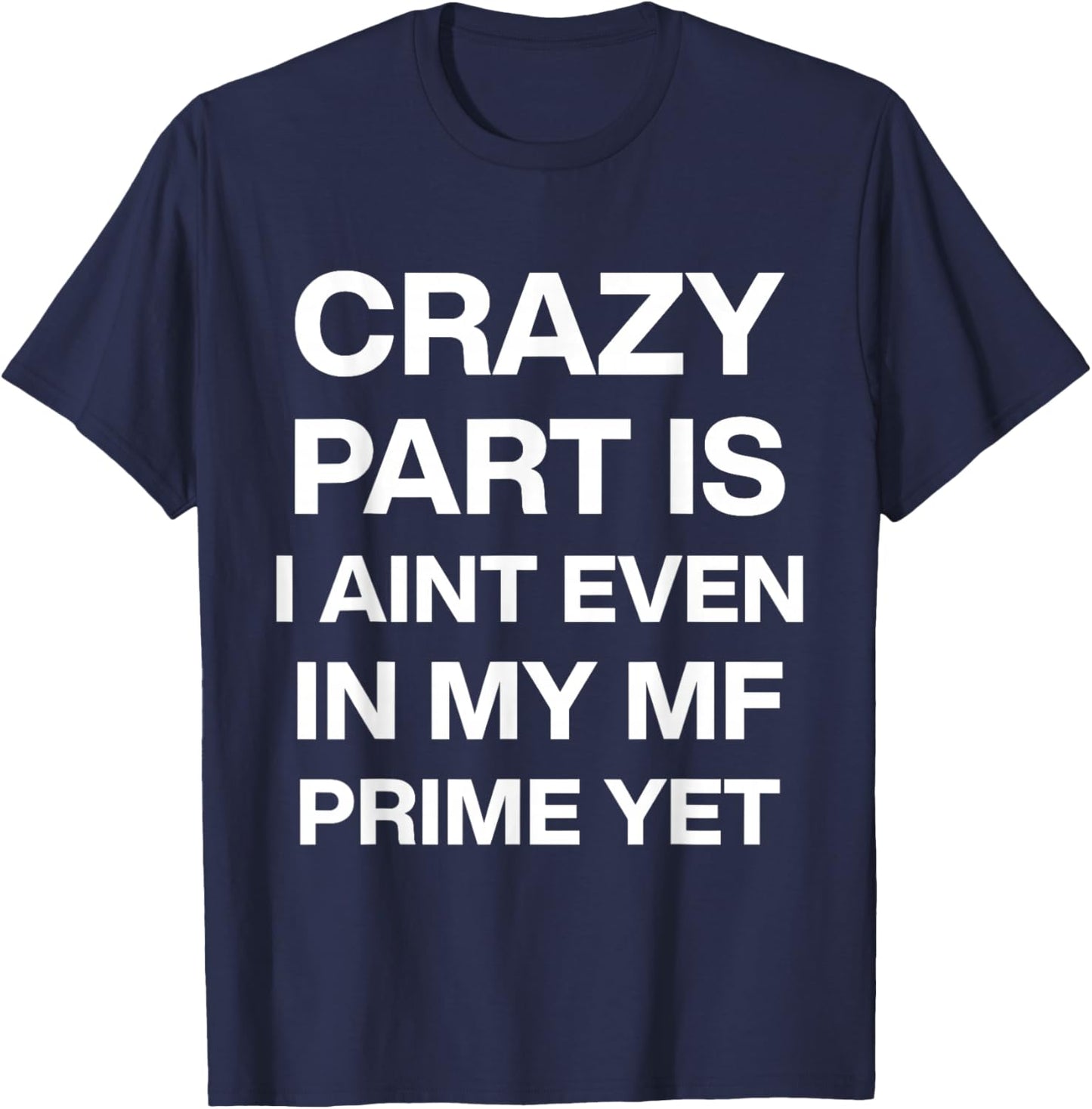 Crazy Part is I Ain't Even in My Mf Prime Yet T-Shirt - T-Shirt | Navy