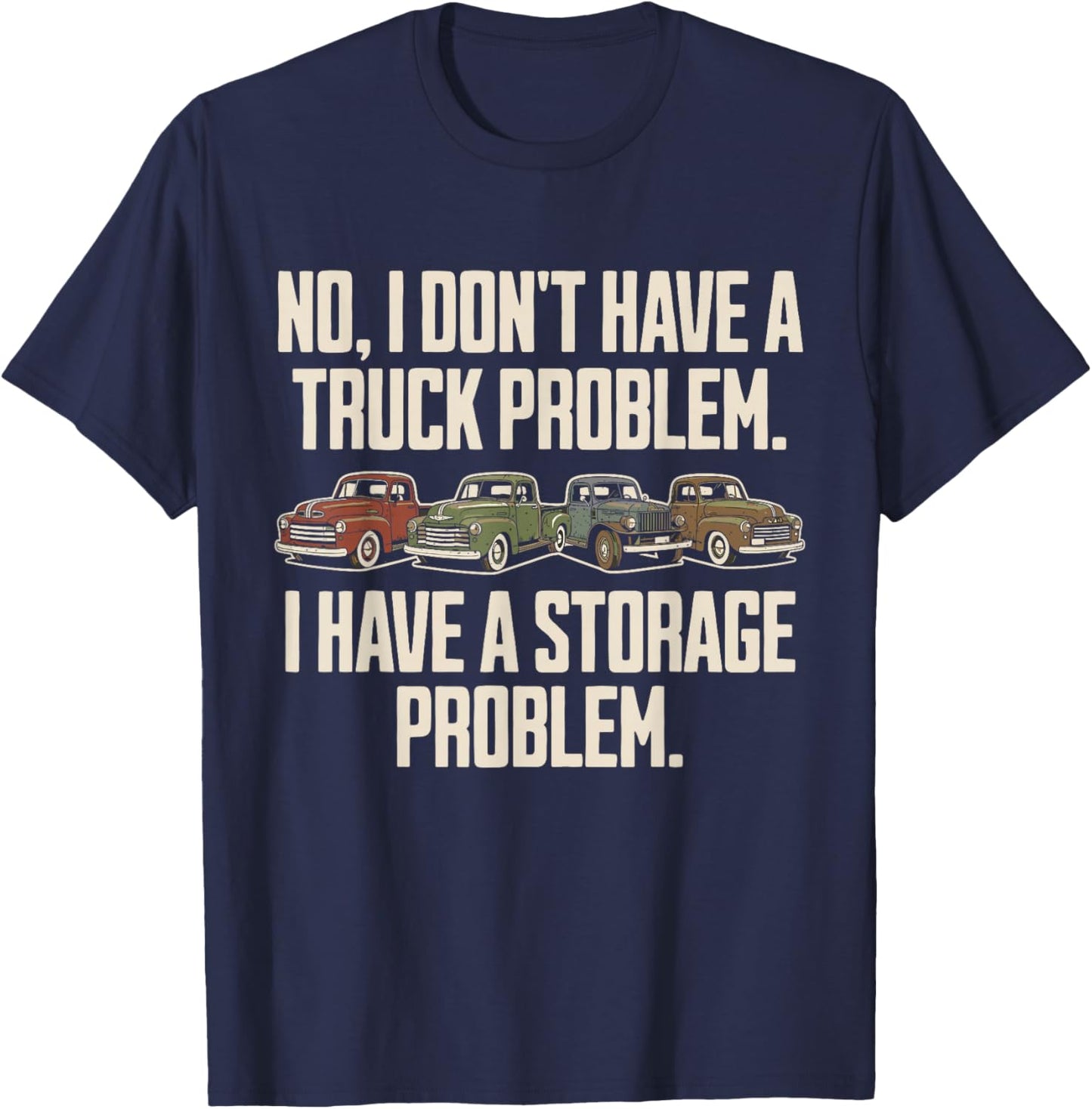 I Dont Have a Truck Problem I Have a Storage Problem T-Shirt - T-Shirt | Navy
