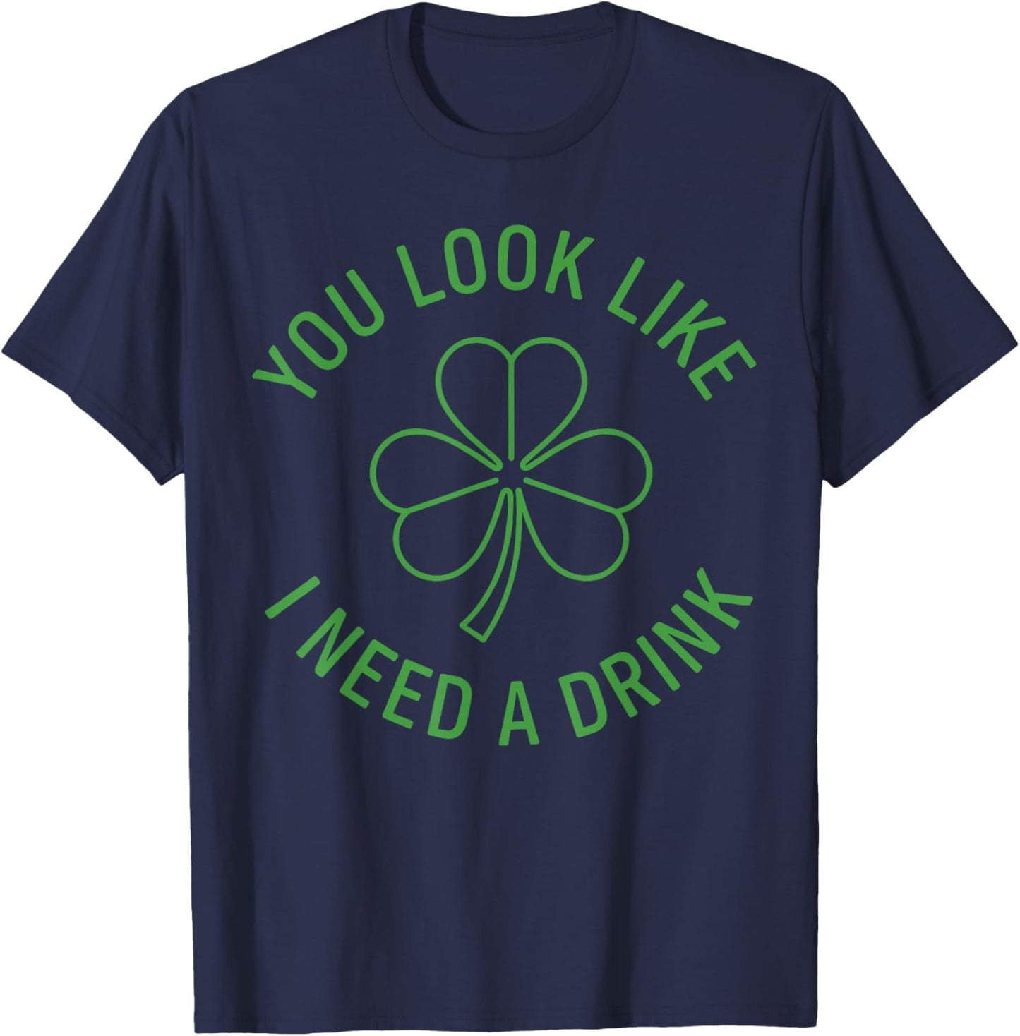 Fun St Patricks Day Shirt Men, You Look Like I Need A Drink T-Shirt - T-Shirt | Navy
